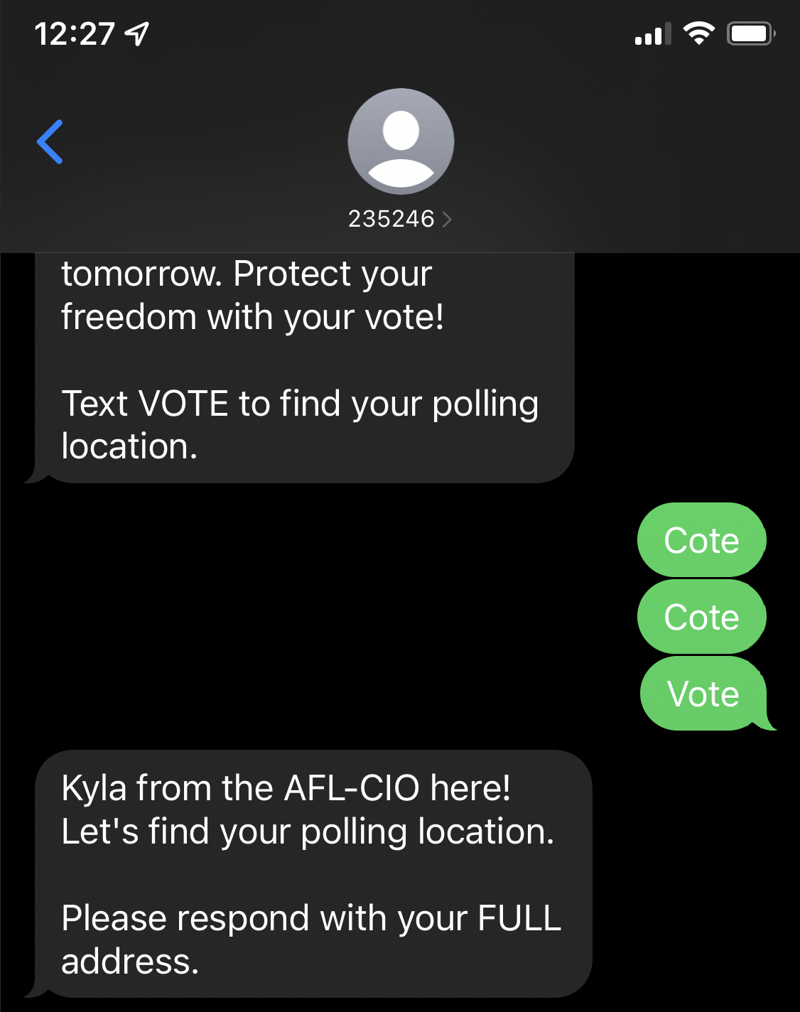 A screenshot of a texting conversation with AFL-CIO mobile messaging program. It reads:

AFL-CIO: Text VOTE to find your polling location.

Me: Cote. Cote. Vote.

AFL-CIO: Kyla from AFL-CIO here! Let's find your polling location. Please respond with your FULL address.